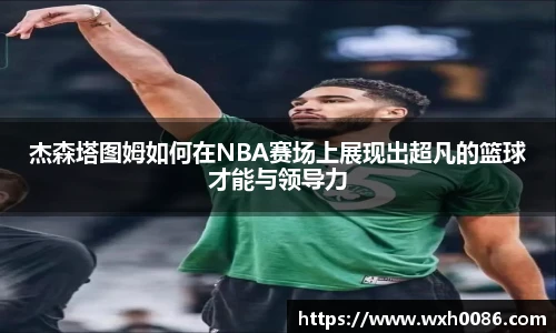 杰森塔图姆如何在NBA赛场上展现出超凡的篮球才能与领导力