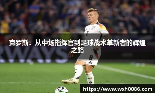 克罗斯：从中场指挥官到足球战术革新者的辉煌之路