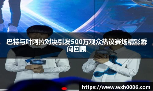 巴特与叶阿拉对决引发500万观众热议赛场精彩瞬间回顾