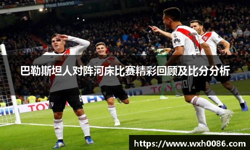 巴勒斯坦人对阵河床比赛精彩回顾及比分分析